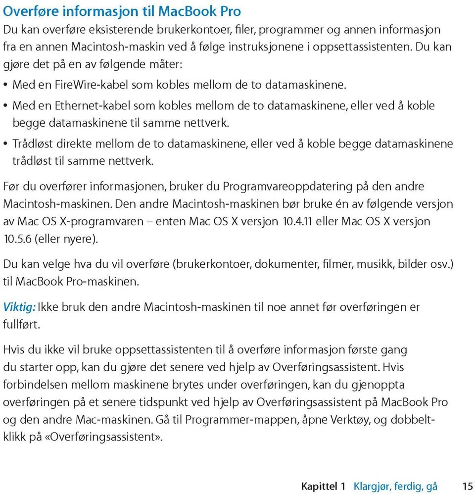 Med en Ethernet-kabel som kobles mellom de to datamaskinene, eller ved å koble begge datamaskinene til samme nettverk.