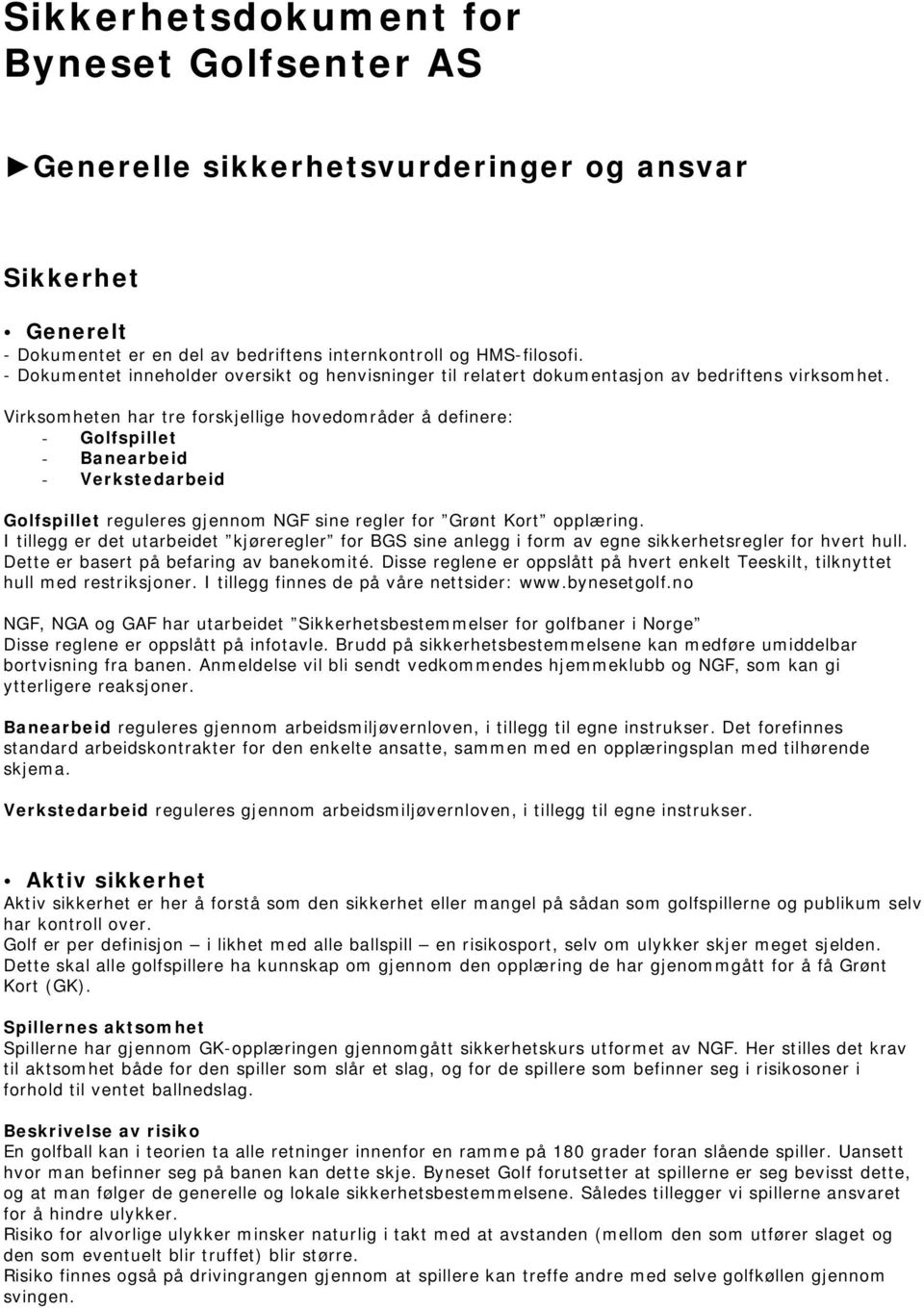 Virksomheten har tre forskjellige hovedområder å definere: - Golfspillet - Banearbeid - Verkstedarbeid Golfspillet reguleres gjennom NGF sine regler for Grønt Kort opplæring.