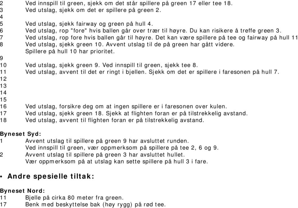 Det kan være spillere på tee og fairway på hull 11 8 Ved utslag, sjekk green 10. Avvent utslag til de på green har gått videre. Spillere på hull 10 har prioritet. 9 10 Ved utslag, sjekk green 9.