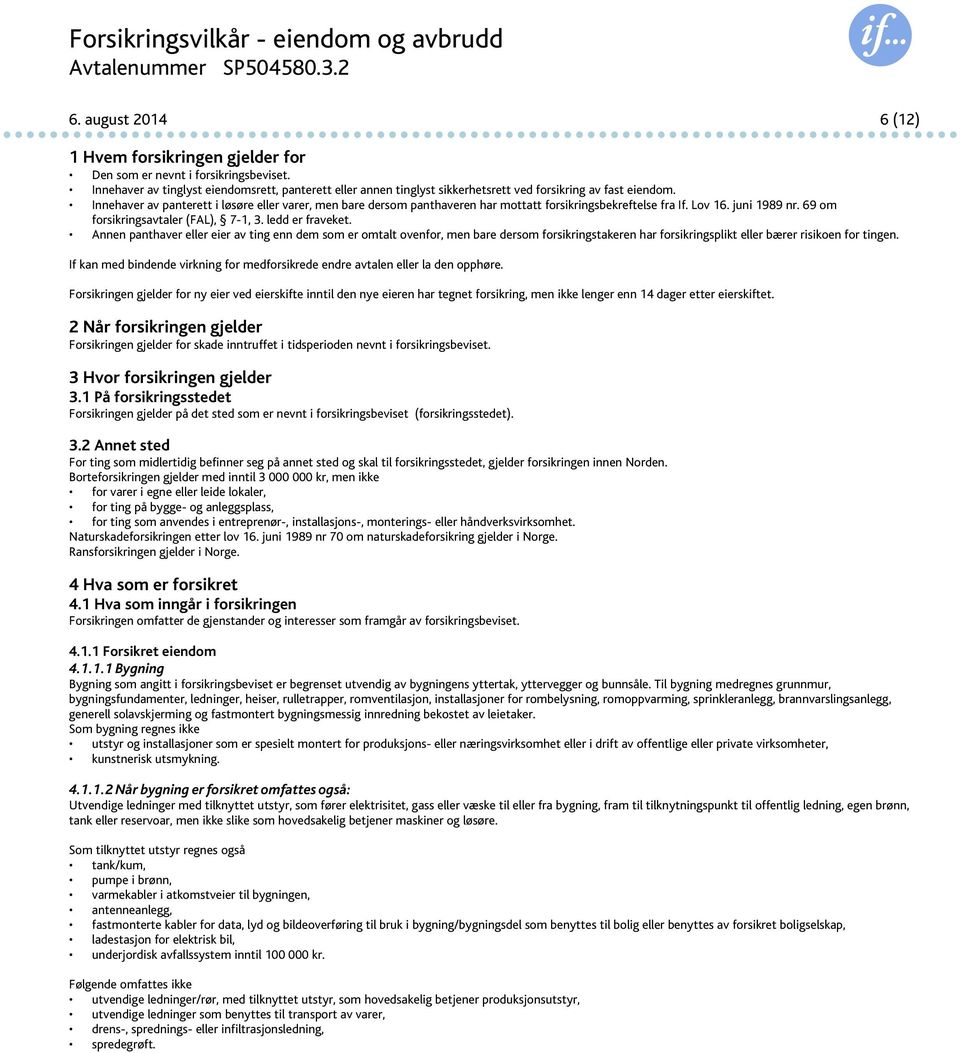 Innehaver av panterett i løsøre eller varer, men bare dersom panthaveren har mottatt forsikringsbekreftelse fra If. Lov 16. juni 1989 nr. 69 om forsikringsavtaler (FAL), 7-1, 3. ledd er fraveket.