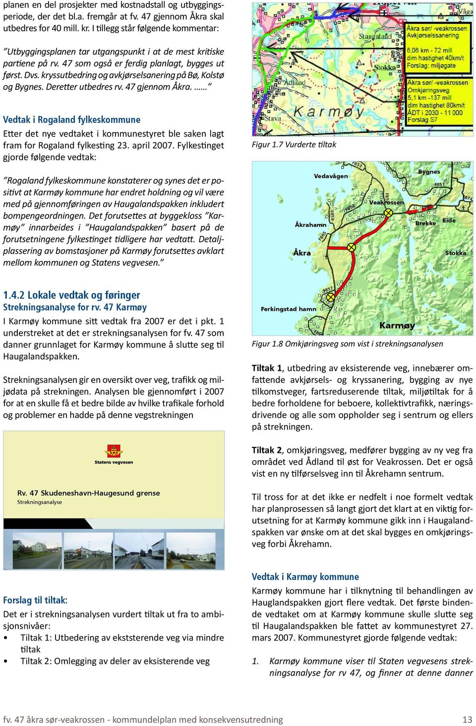 47 som også er ferdig planlagt, bygges ut først. Dvs. kryssutbedring og avkjørselsanering på Bø, Kolstø og Bygnes. Deretter utbedres rv. 47 gjennom Åkra.