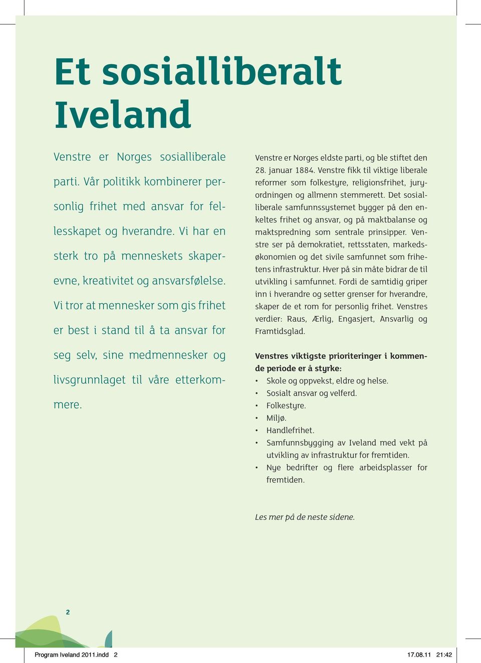 Vi tror at mennesker som gis frihet er best i stand til å ta ansvar for seg selv, sine medmennesker og livsgrunnlaget til våre etterkommere. Venstre er Norges eldste parti, og ble stiftet den 28.