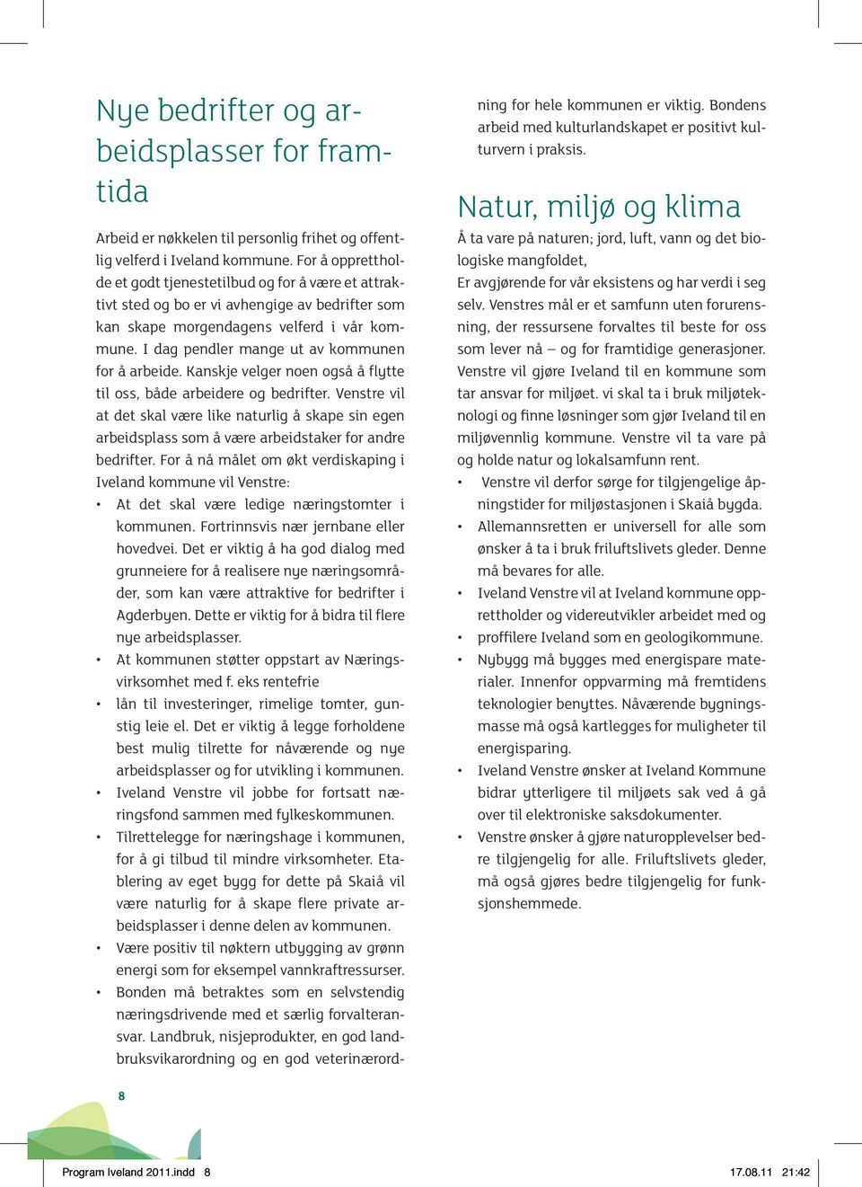 I dag pendler mange ut av kommunen for å arbeide. Kanskje velger noen også å flytte til oss, både arbeidere og bedrifter.