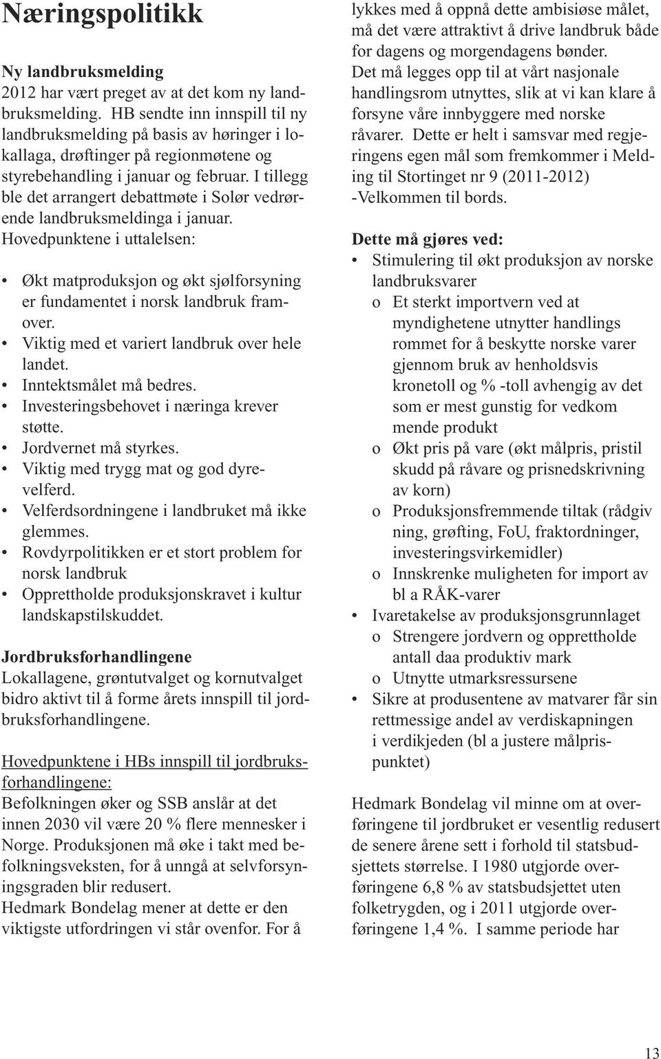 I tillegg ble det arrangert debattmøte i Solør vedrørende landbruksmeldinga i januar. Hovedpunktene i uttalelsen: Økt matproduksjon og økt sjølforsyning er fundamentet i norsk landbruk framover.