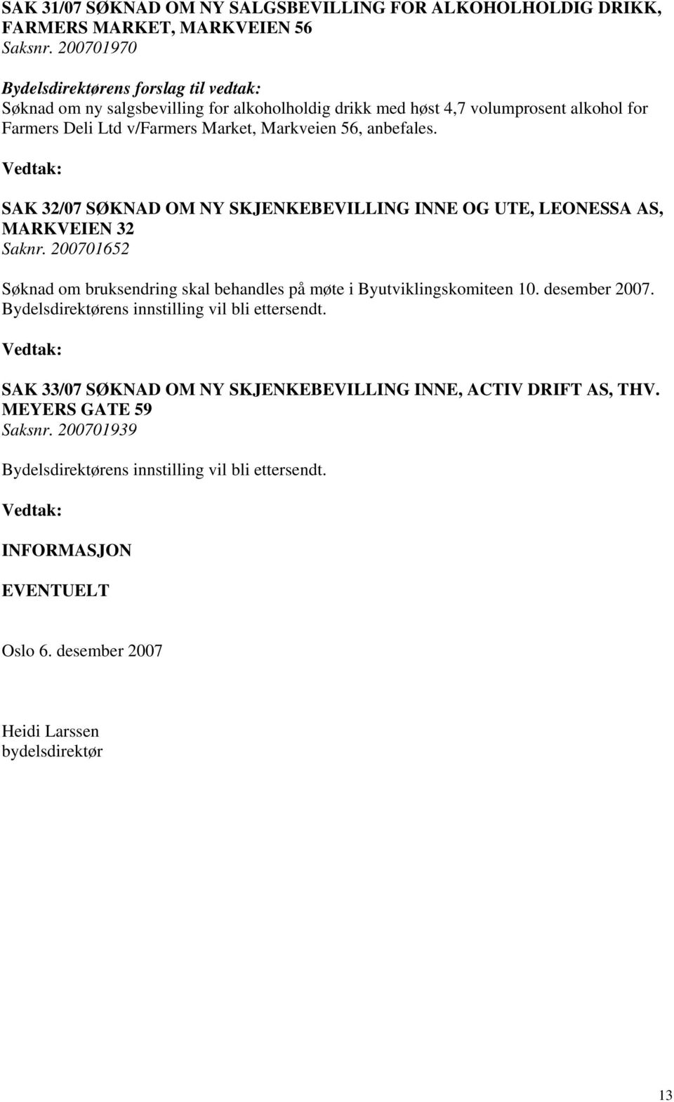 anbefales. SAK 32/07 SØKNAD OM NY SKJENKEBEVILLING INNE OG UTE, LEONESSA AS, MARKVEIEN 32 Saknr. 200701652 Søknad om bruksendring skal behandles på møte i Byutviklingskomiteen 10.