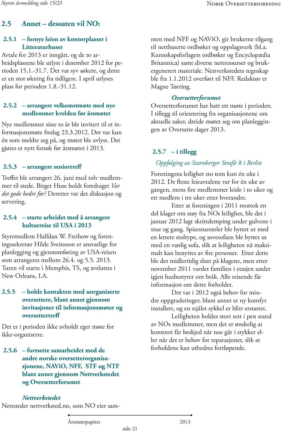 2 arrangere velkomstmøte med nye medlemmer kvelden før årsmøtet Nye medlemmer siste to år ble invitert til et informasjonsmøte fredag 23.3.2012. Det var kun én som meldte seg på, og møtet ble avlyst.