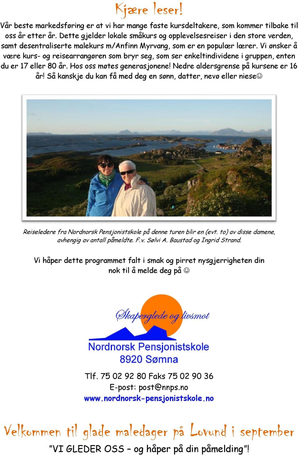 Vi ønsker å være kurs- og reisearrangøren som bryr seg, som ser enkeltindividene i gruppen, enten du er 17 eller 80 år. Hos oss møtes generasjonene! Nedre aldersgrense på kursene er 16 år!