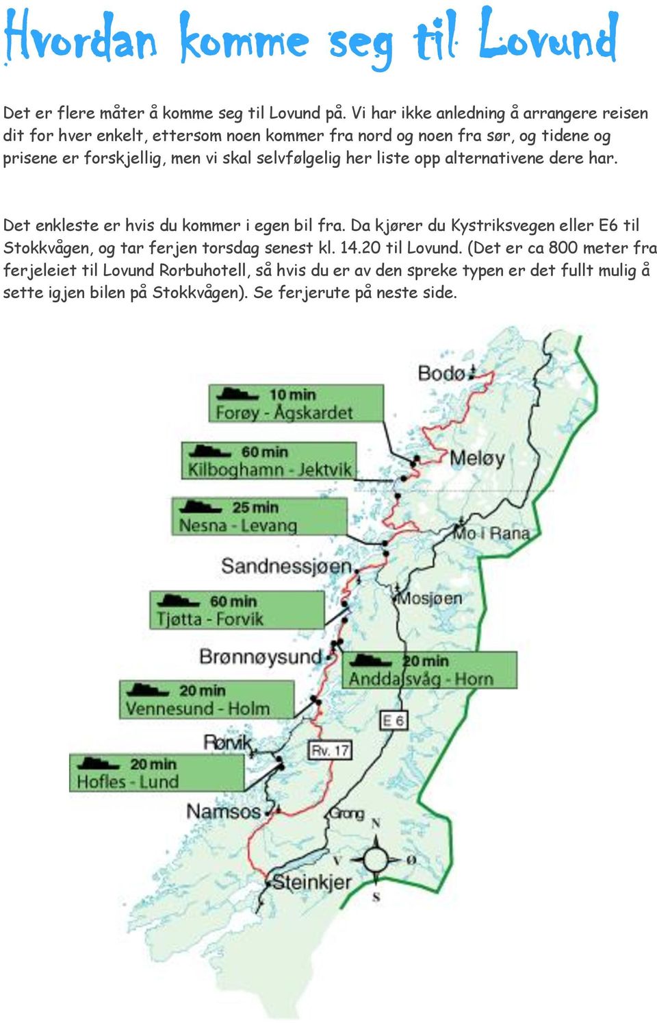 skal selvfølgelig her liste opp alternativene dere har. Det enkleste er hvis du kommer i egen bil fra.