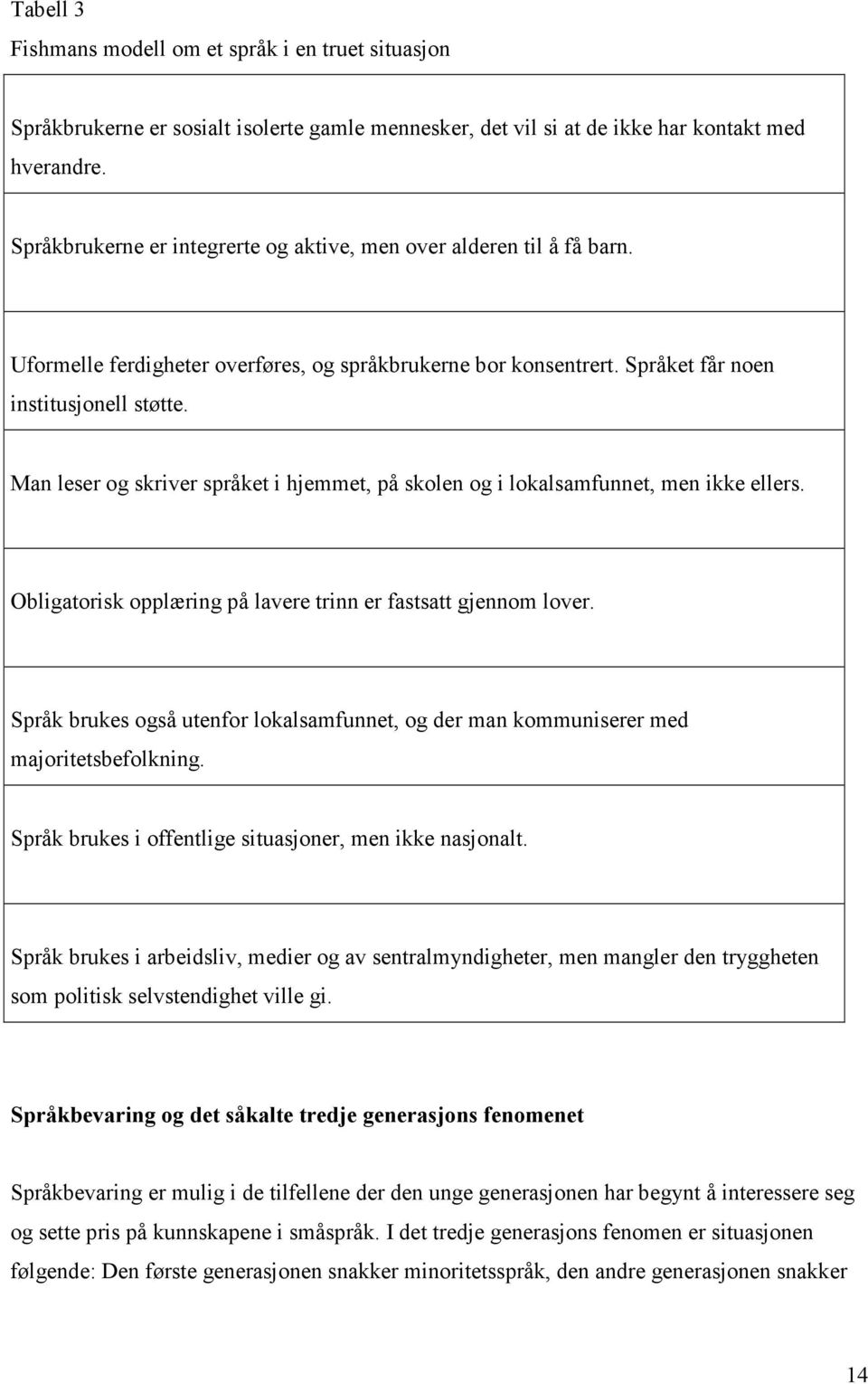 Man leser og skriver språket i hjemmet, på n og i lokalsamfunnet, men ikke ellers. Obligatorisk opplæring på lavere trinn er fastsatt gjennom lover.