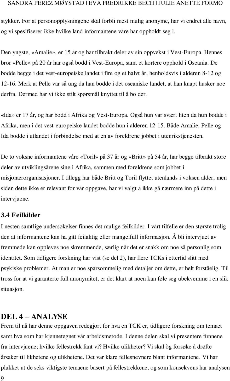 De bodde begge i det vest-europeiske landet i fire og et halvt år, henholdsvis i alderen 8-12 og 12-16. Merk at Pelle var så ung da han bodde i det oseaniske landet, at han knapt husker noe derfra.