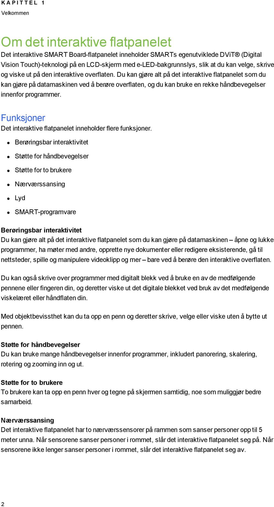 Du kan gjøre alt på det interaktive flatpanelet som du kan gjøre på datamaskinen ved å berøre overflaten, og du kan bruke en rekke håndbevegelser innenfor programmer.