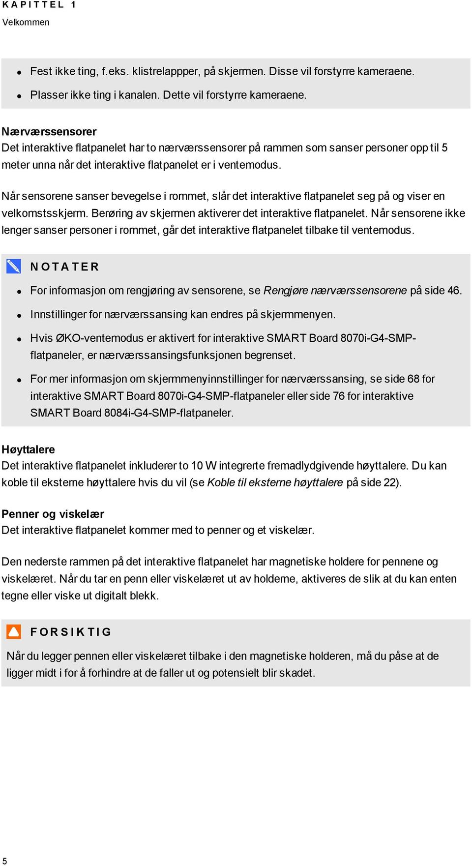 Når sensorene sanser bevegelse i rommet, slår det interaktive flatpanelet seg på og viser en velkomstsskjerm. Berøring av skjermen aktiverer det interaktive flatpanelet.