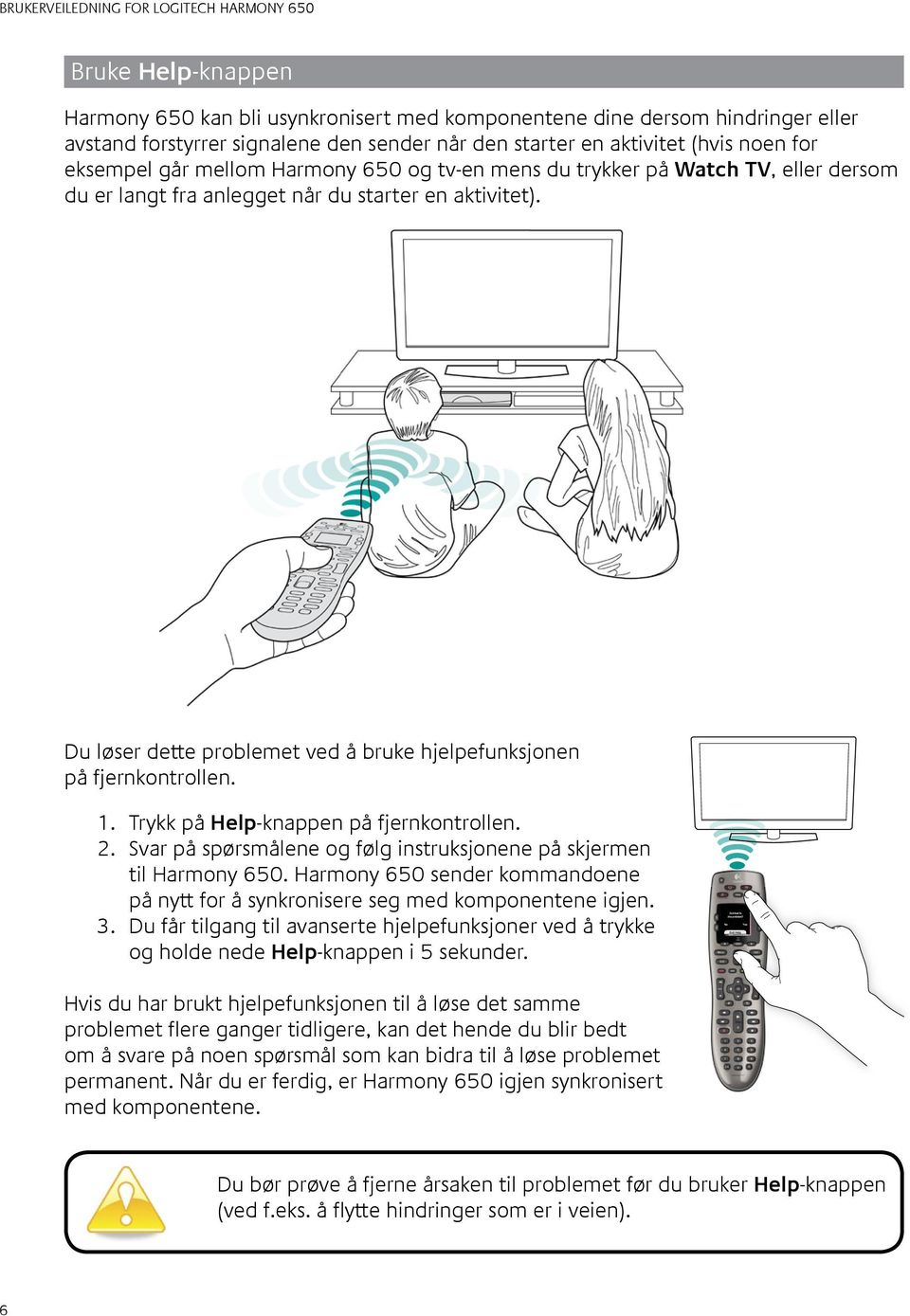 den starter en aktivitet (hvis noen for eksempel går mellom Harmony 650 og tv-en mens du trykker på Watch TV, eller dersom du er langt fra anlegget når du starter en aktivitet).