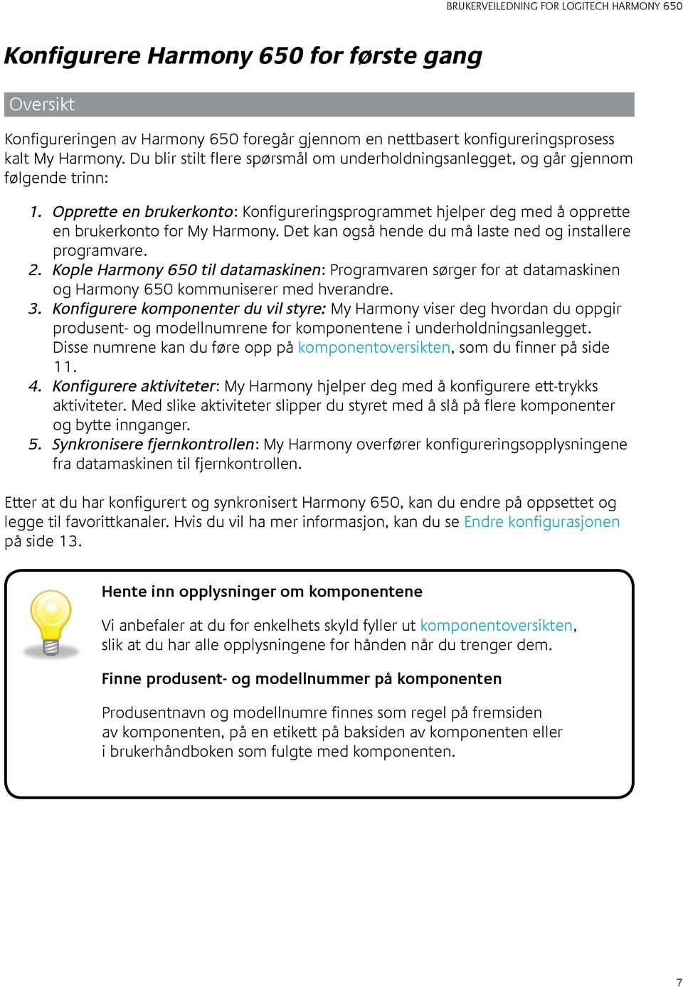 Det kan også hende du må laste ned og installere programvare. 2. Kople Harmony 650 til datamaskinen: Programvaren sørger for at datamaskinen og Harmony 650 kommuniserer med hverandre. 3.