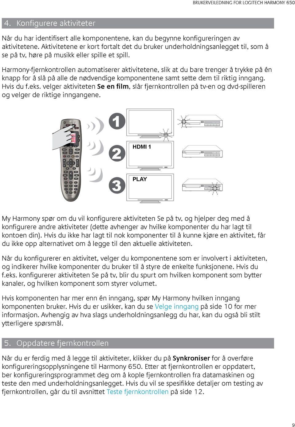 Harmony-fjernkontrollen automatiserer aktivitetene, slik at du bare trenger å trykke på én knapp for å slå på alle de nødvendige komponentene samt sette dem til riktig inngang. Hvis du f.eks.