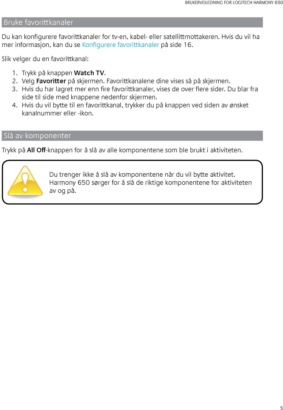 Hvis du har lagret mer enn fire favorittkanaler, vises de over flere sider. Du blar fra side til side med knappene nedenfor skjermen. 4.