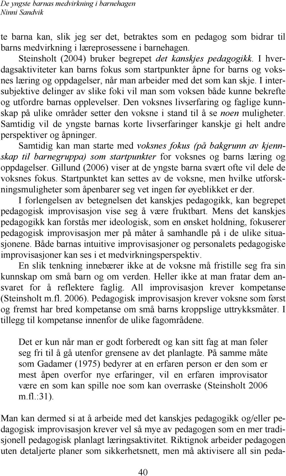 I intersubjektive delinger av slike foki vil man som voksen både kunne bekrefte og utfordre barnas opplevelser.