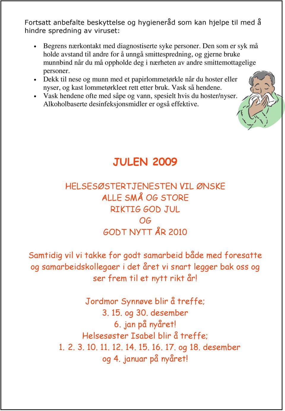 Dekk til nese og munn med et papirlommetørkle når du hoster eller nyser, og kast lommetørkleet rett etter bruk. Vask så hendene. Vask hendene ofte med såpe og vann, spesielt hvis du hoster/nyser.