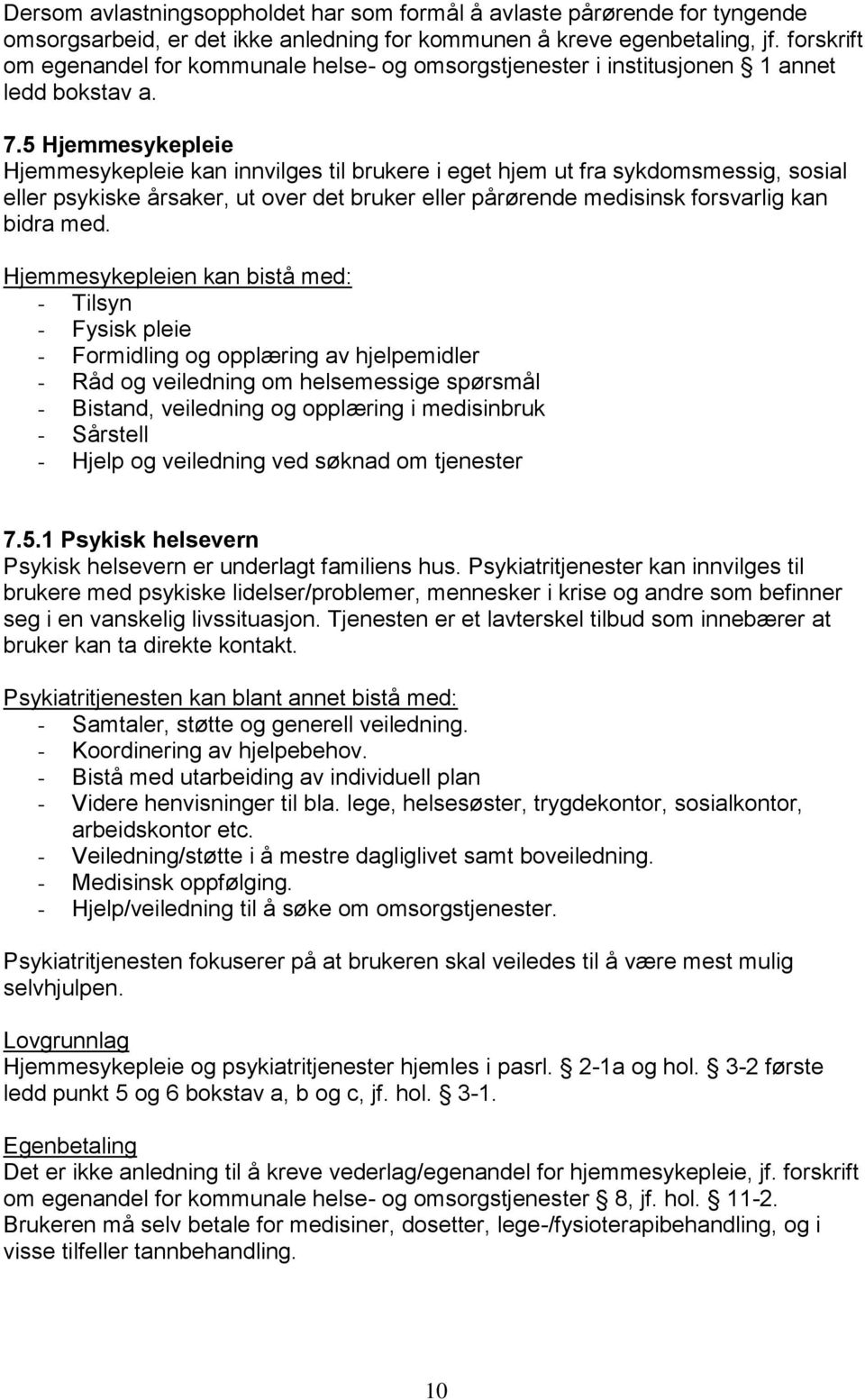 5 Hjemmesykepleie Hjemmesykepleie kan innvilges til brukere i eget hjem ut fra sykdomsmessig, sosial eller psykiske årsaker, ut over det bruker eller pårørende medisinsk forsvarlig kan bidra med.