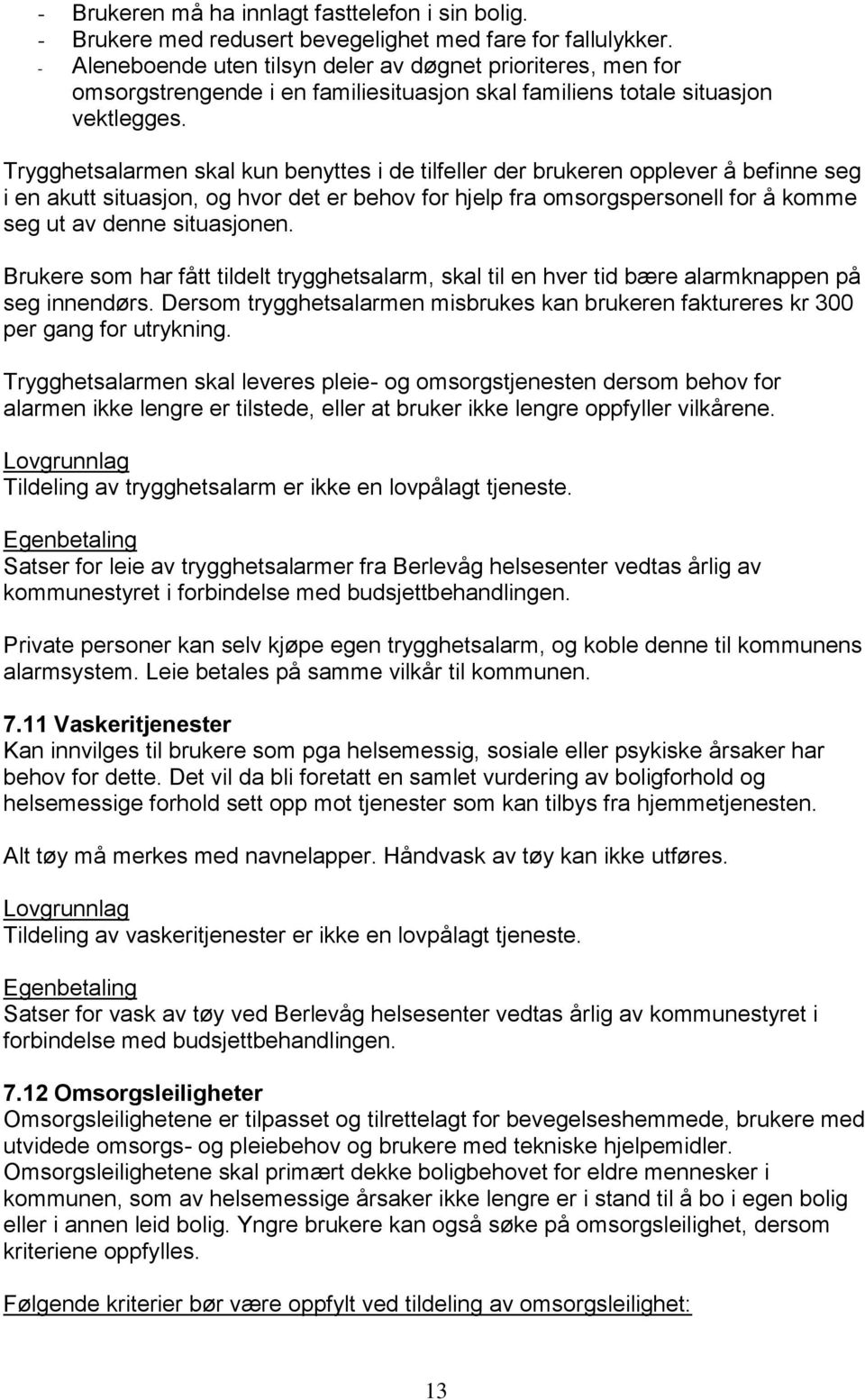 Trygghetsalarmen skal kun benyttes i de tilfeller der brukeren opplever å befinne seg i en akutt situasjon, og hvor det er behov for hjelp fra omsorgspersonell for å komme seg ut av denne situasjonen.