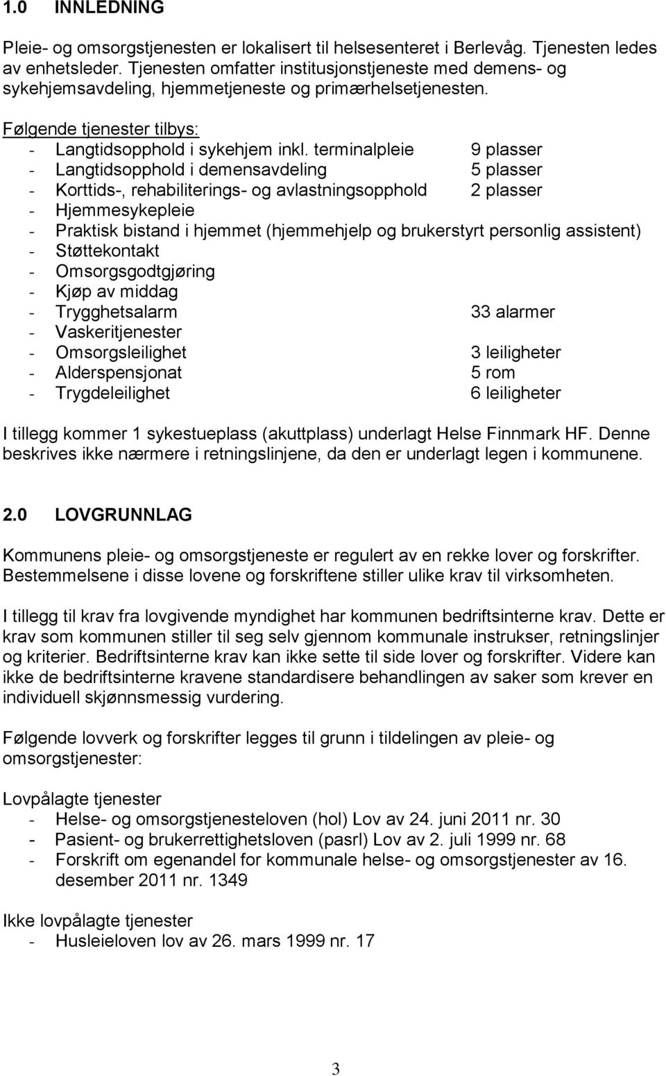 terminalpleie 9 plasser - Langtidsopphold i demensavdeling 5 plasser - Korttids-, rehabiliterings- og avlastningsopphold 2 plasser - Hjemmesykepleie - Praktisk bistand i hjemmet (hjemmehjelp og