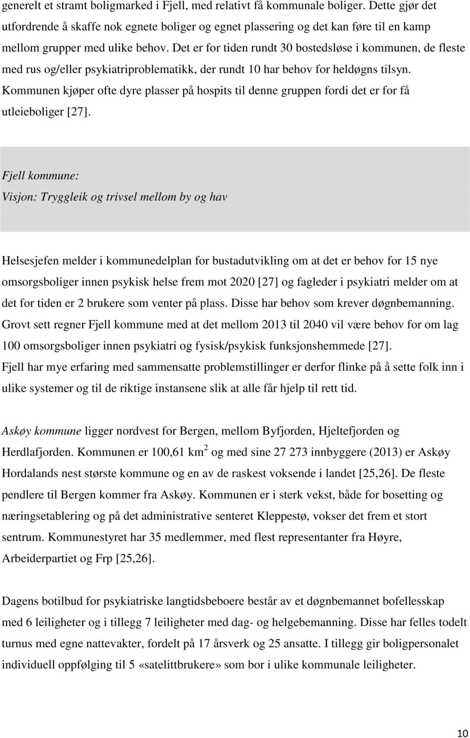 Det er for tiden rundt 30 bostedsløse i kommunen, de fleste med rus og/eller psykiatriproblematikk, der rundt 10 har behov for heldøgns tilsyn.