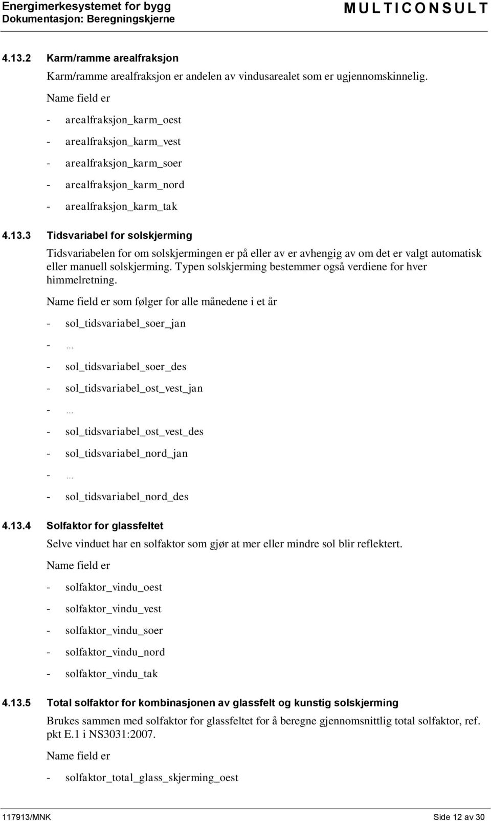 3 Tidsvariabel for solskjerming Tidsvariabelen for om solskjermingen er på eller av er avhengig av om det er valgt automatisk eller manuell solskjerming.