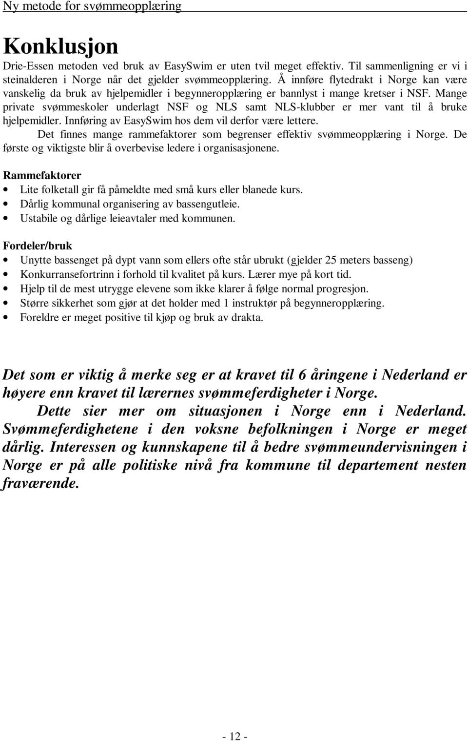 Mange private svømmeskoler underlagt NSF og NLS samt NLS-klubber er mer vant til å bruke hjelpemidler. Innføring av EasySwim hos dem vil derfor være lettere.