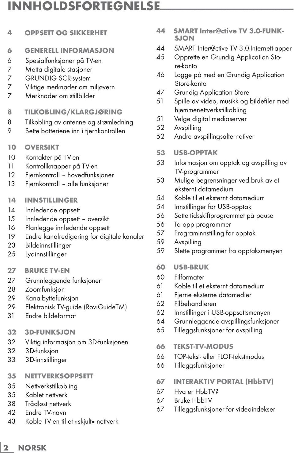 Kontakter på TV-en 11 Kontrollknapper på TV-en 12 Fjernkontroll hovedfunksjoner 13 Fjernkontroll alle funksjoner 14 INNSTILLINGER 14 Innledende oppsett 15 Innledende oppsett oversikt 16 Planlegge