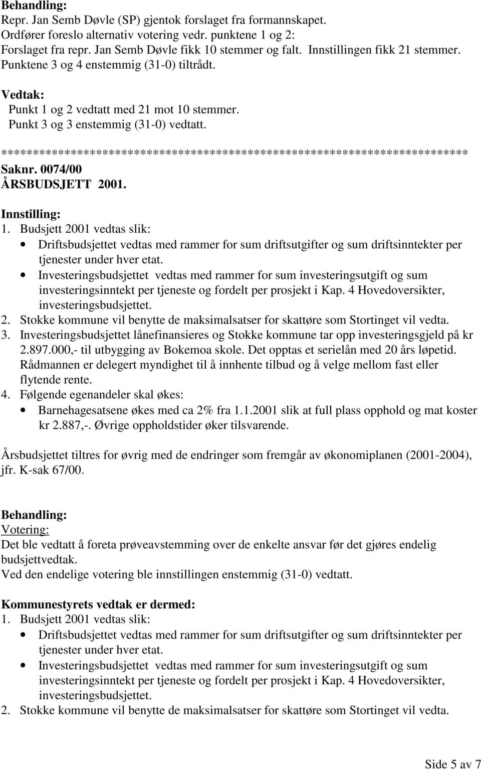 og 2 vedtatt med 21 mot 10 stemmer. Punkt 3 og 3 enstemmig (31-0) vedtatt. Saknr. 0074/00 ÅRSBUDSJETT 2001. 1. Budsjett 2001 vedtas slik: Driftsbudsjettet vedtas med rammer for sum driftsutgifter og sum driftsinntekter per tjenester under hver etat.