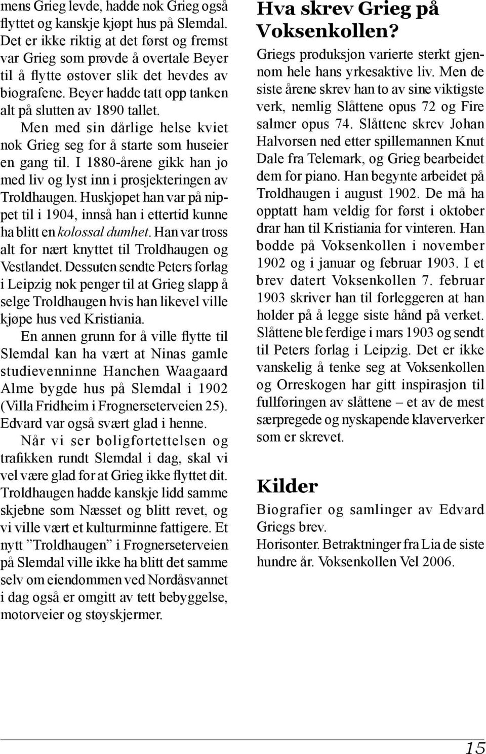 Men med sin dårlige helse kviet nok Grieg seg for å starte som huseier en gang til. I 1880-årene gikk han jo med liv og lyst inn i prosjekteringen av Troldhaugen.