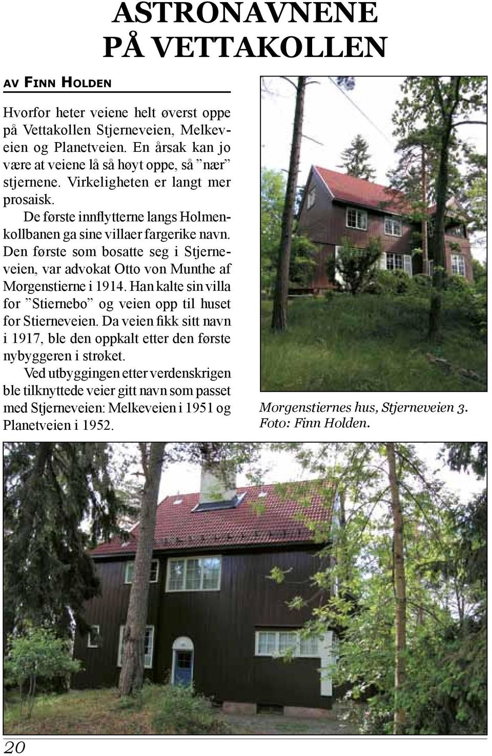 Den første som bosatte seg i Stjerneveien, var advokat Otto von Munthe af Morgenstierne i 1914. Han kalte sin villa for Stiernebo og veien opp til huset for Stierneveien.