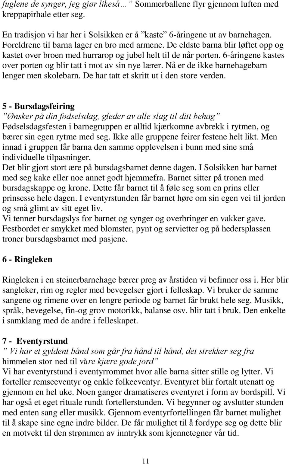 6-åringene kastes over porten og blir tatt i mot av sin nye lærer. Nå er de ikke barnehagebarn lenger men skolebarn. De har tatt et skritt ut i den store verden.