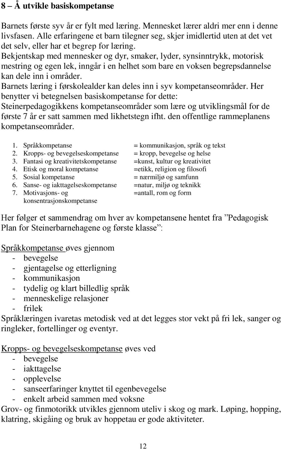 Bekjentskap med mennesker og dyr, smaker, lyder, synsinntrykk, motorisk mestring og egen lek, inngår i en helhet som bare en voksen begrepsdannelse kan dele inn i områder.