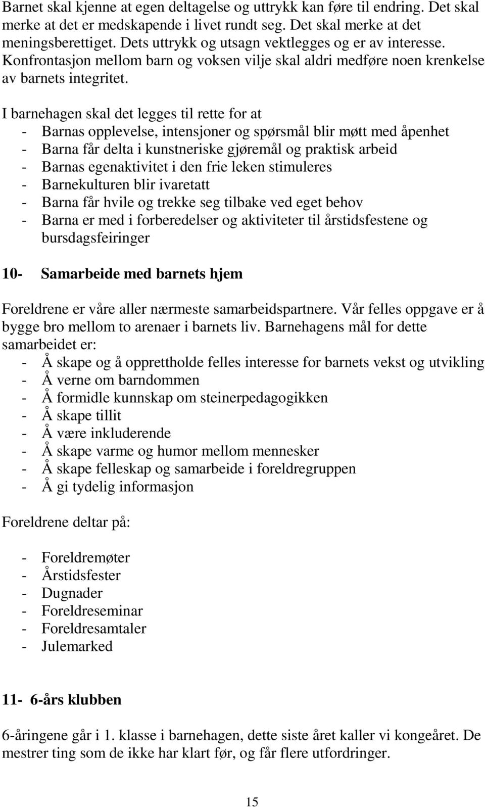 I barnehagen skal det legges til rette for at - Barnas opplevelse, intensjoner og spørsmål blir møtt med åpenhet - Barna får delta i kunstneriske gjøremål og praktisk arbeid - Barnas egenaktivitet i