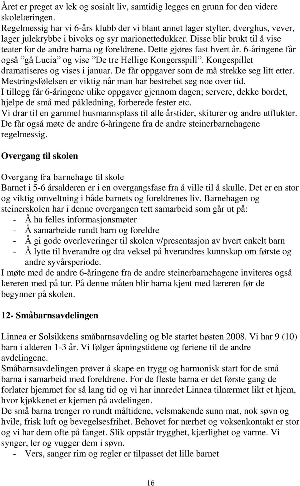 Disse blir brukt til å vise teater for de andre barna og foreldrene. Dette gjøres fast hvert år. 6-åringene får også gå Lucia og vise De tre Hellige Kongersspill.