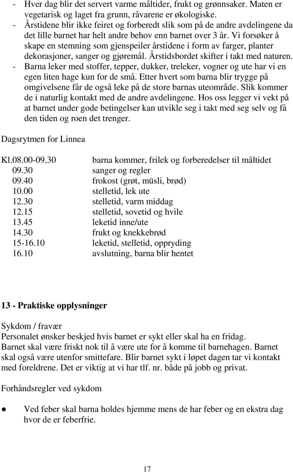 Vi forsøker å skape en stemning som gjenspeiler årstidene i form av farger, planter dekorasjoner, sanger og gjøremål. Årstidsbordet skifter i takt med naturen.