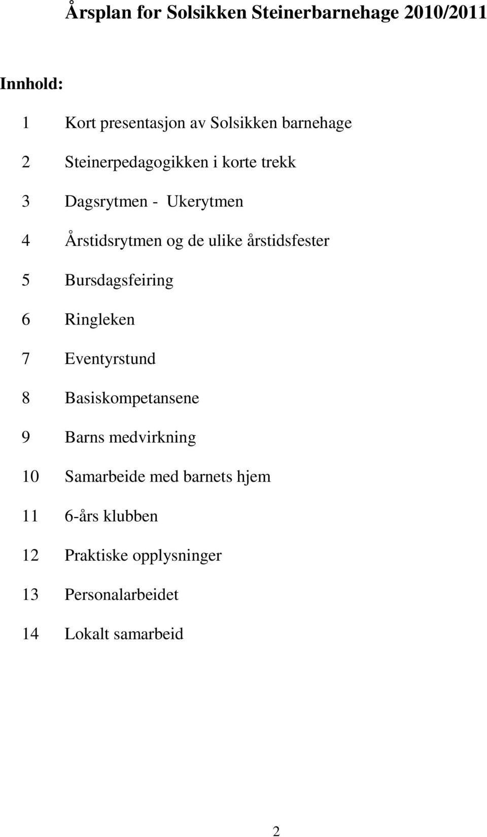 årstidsfester 5 Bursdagsfeiring 6 Ringleken 7 Eventyrstund 8 Basiskompetansene 9 Barns medvirkning