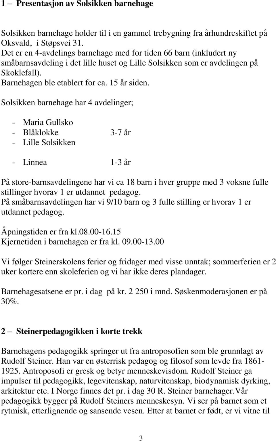 Solsikken barnehage har 4 avdelinger; - Maria Gullsko - Blåklokke 3-7 år - Lille Solsikken - Linnea 1-3 år På store-barnsavdelingene har vi ca 18 barn i hver gruppe med 3 voksne fulle stillinger