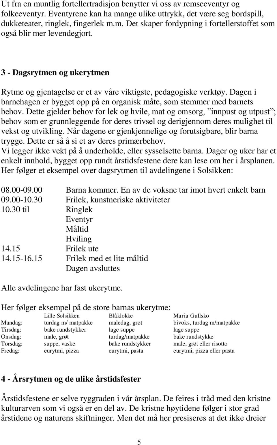 Dette gjelder behov for lek og hvile, mat og omsorg, innpust og utpust ; behov som er grunnleggende for deres trivsel og derigjennom deres mulighet til vekst og utvikling.