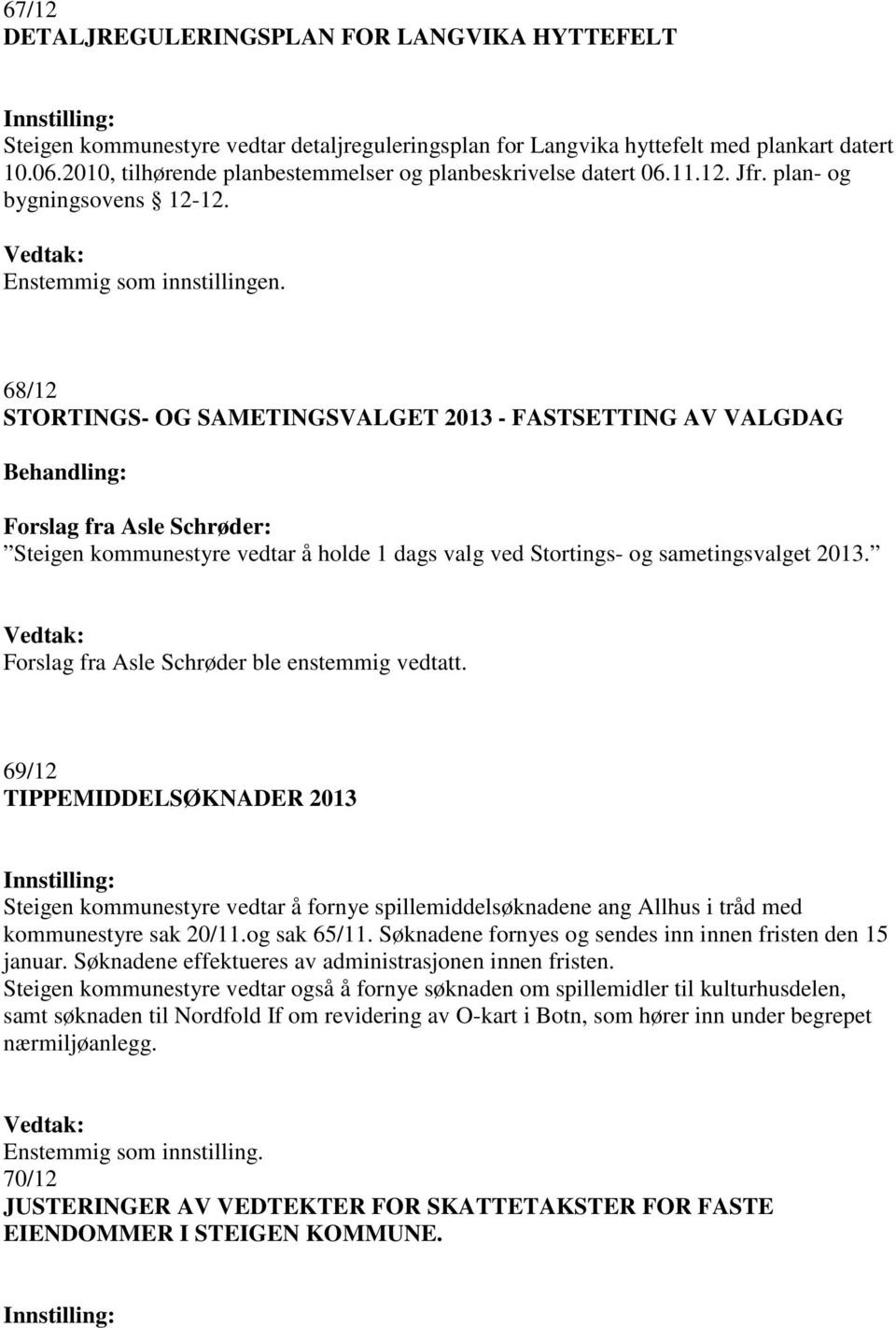 68/12 STORTINGS- OG SAMETINGSVALGET 2013 - FASTSETTING AV VALGDAG Behandling: Forslag fra Asle Schrøder: Steigen kommunestyre vedtar å holde 1 dags valg ved Stortings- og sametingsvalget 2013.