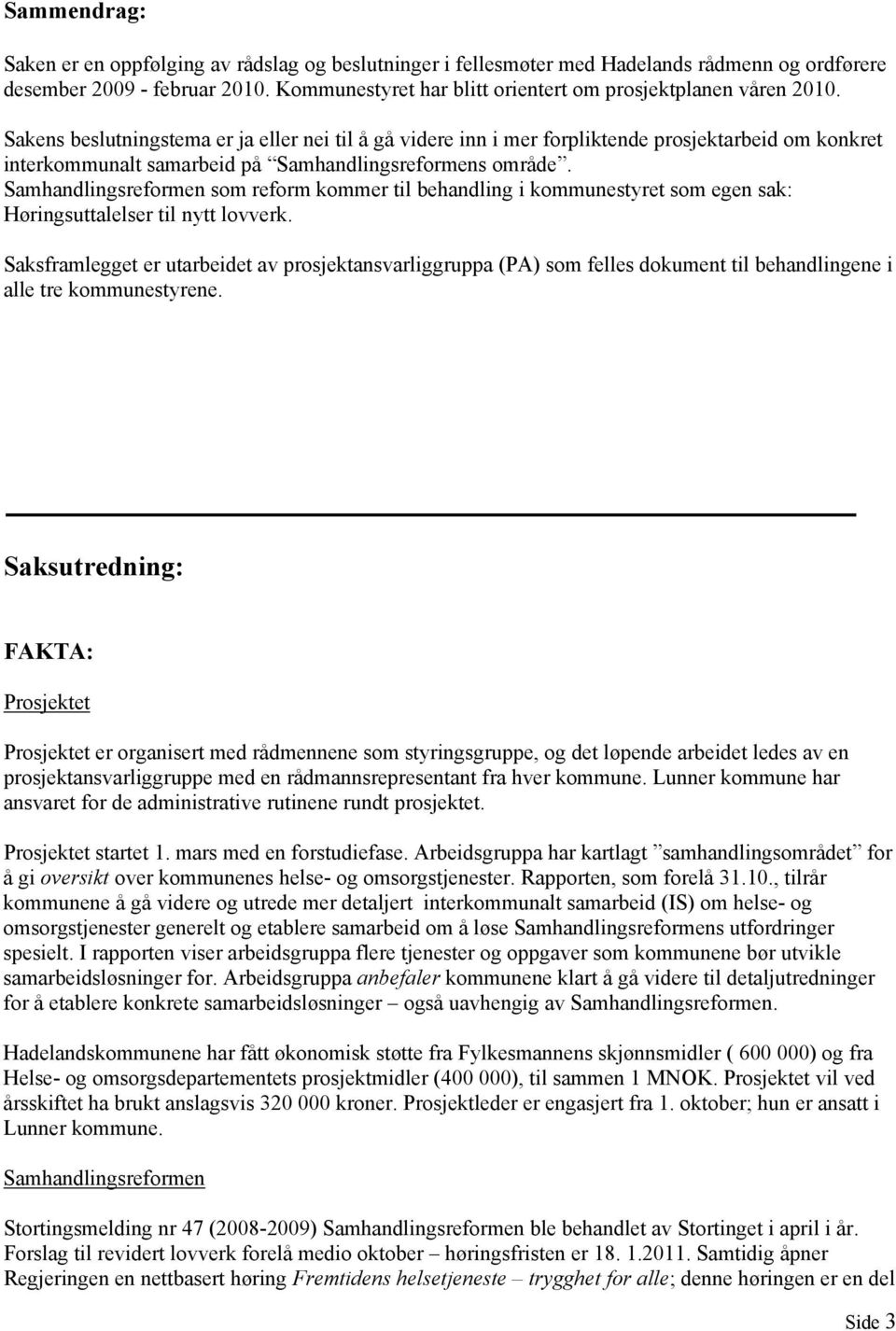 Sakens beslutningstema er ja eller nei til å gå videre inn i mer forpliktende prosjektarbeid om konkret interkommunalt samarbeid på Samhandlingsreformens område.