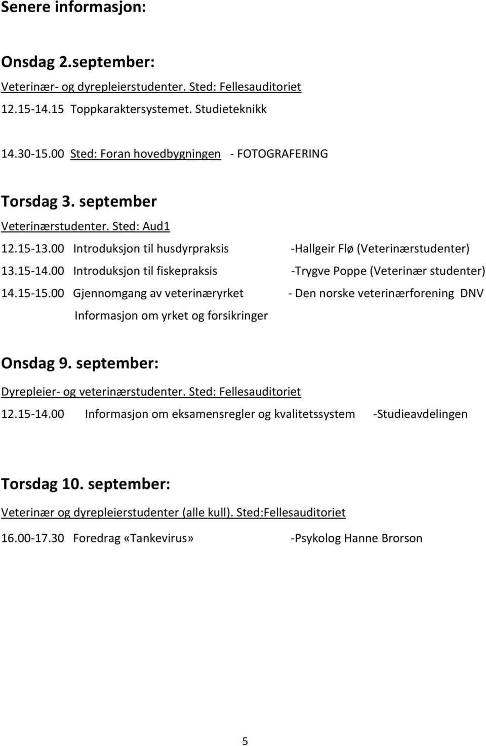 00 Introduksjon til fiskepraksis -Trygve Poppe (Veterinær studenter) 14.15-15.00 Gjennomgang av veterinæryrket - Den norske veterinærforening DNV Informasjon om yrket og forsikringer Onsdag 9.