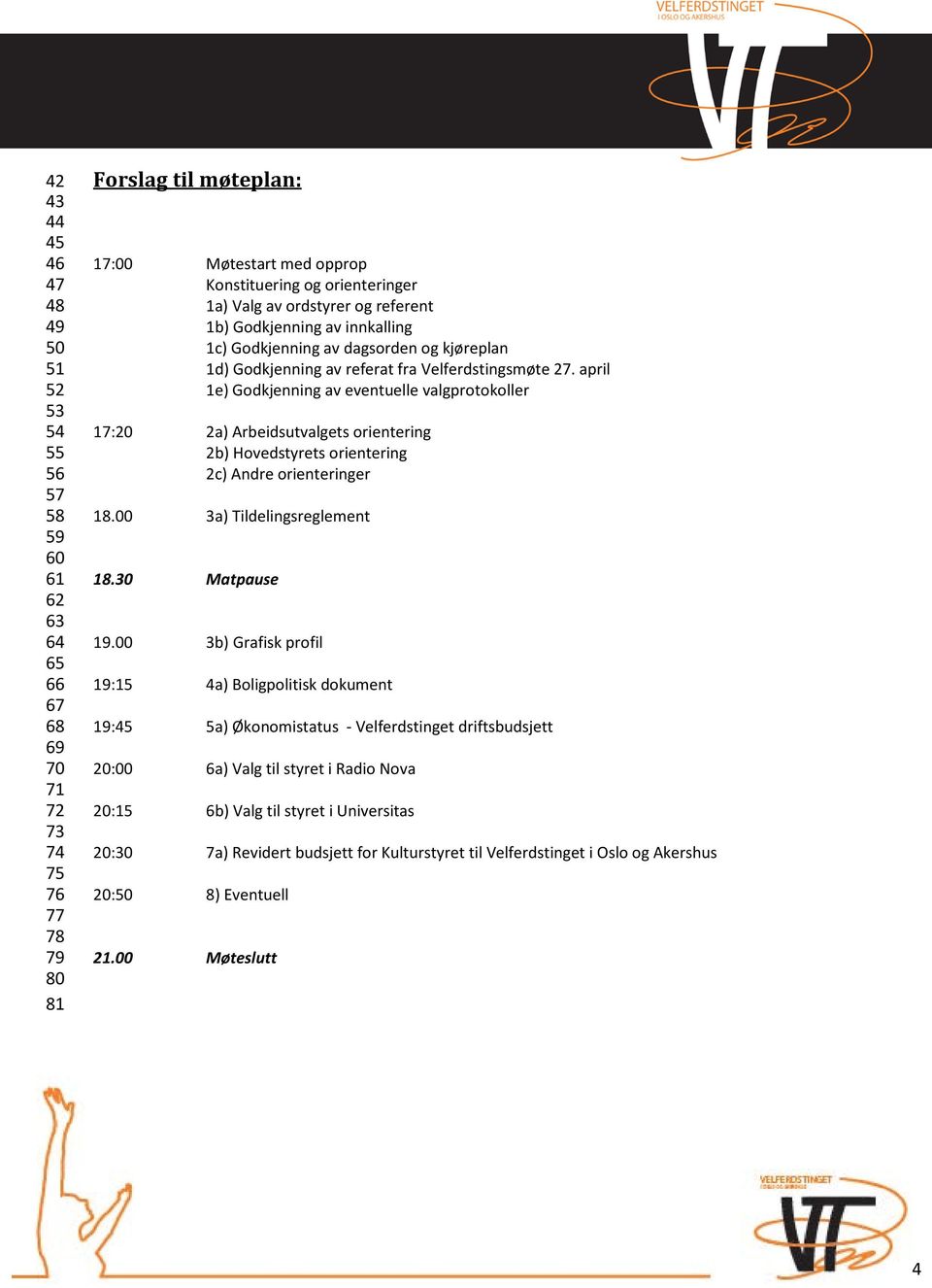 april 1e) Godkjenning av eventuelle valgprotokoller 17:20 2a) Arbeidsutvalgets orientering 2b) Hovedstyrets orientering 2c) Andre orienteringer 18.00 3a) Tildelingsreglement 18.30 Matpause 19.