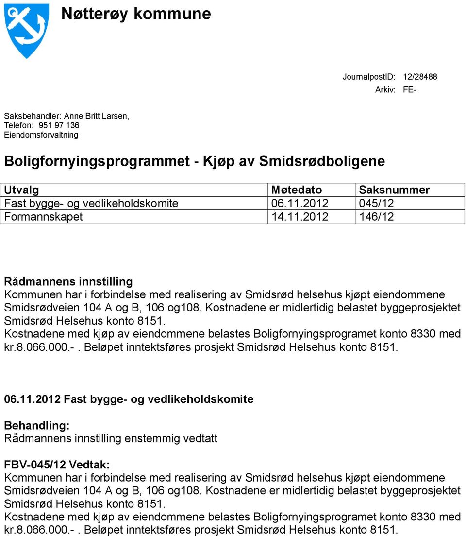 2012 045/12 Formannskapet 14.11.2012 146/12 Rådmannens innstilling Kommunen har i forbindelse med realisering av Smidsrød helsehus kjøpt eiendommene Smidsrødveien 104 A og B, 106 og108.