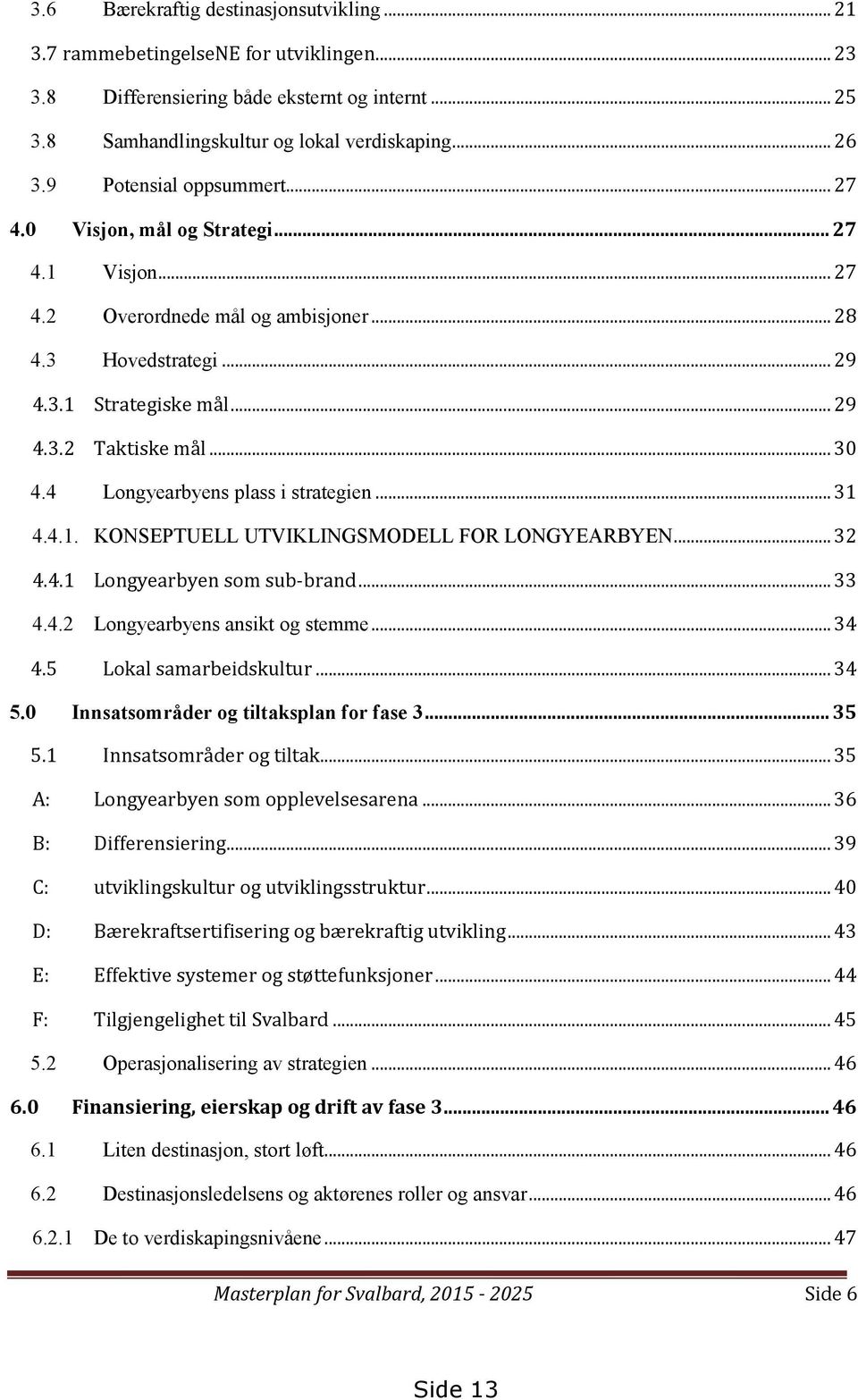 4 Longyearbyens plass i strategien... 31 4.4.1. KONSEPTUELL UTVIKLINGSMODELL FOR LONGYEARBYEN... 32 4.4.1 Longyearbyen som sub-brand... 33 4.4.2 Longyearbyens ansikt og stemme... 34 4.