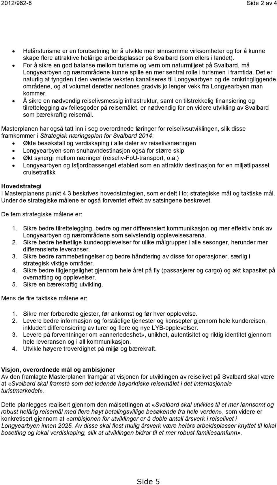 Det er naturlig at tyngden i den ventede veksten kanaliseres til Longyearbyen og de omkringliggende områdene, og at volumet deretter nedtones gradvis jo lenger vekk fra Longyearbyen man kommer.