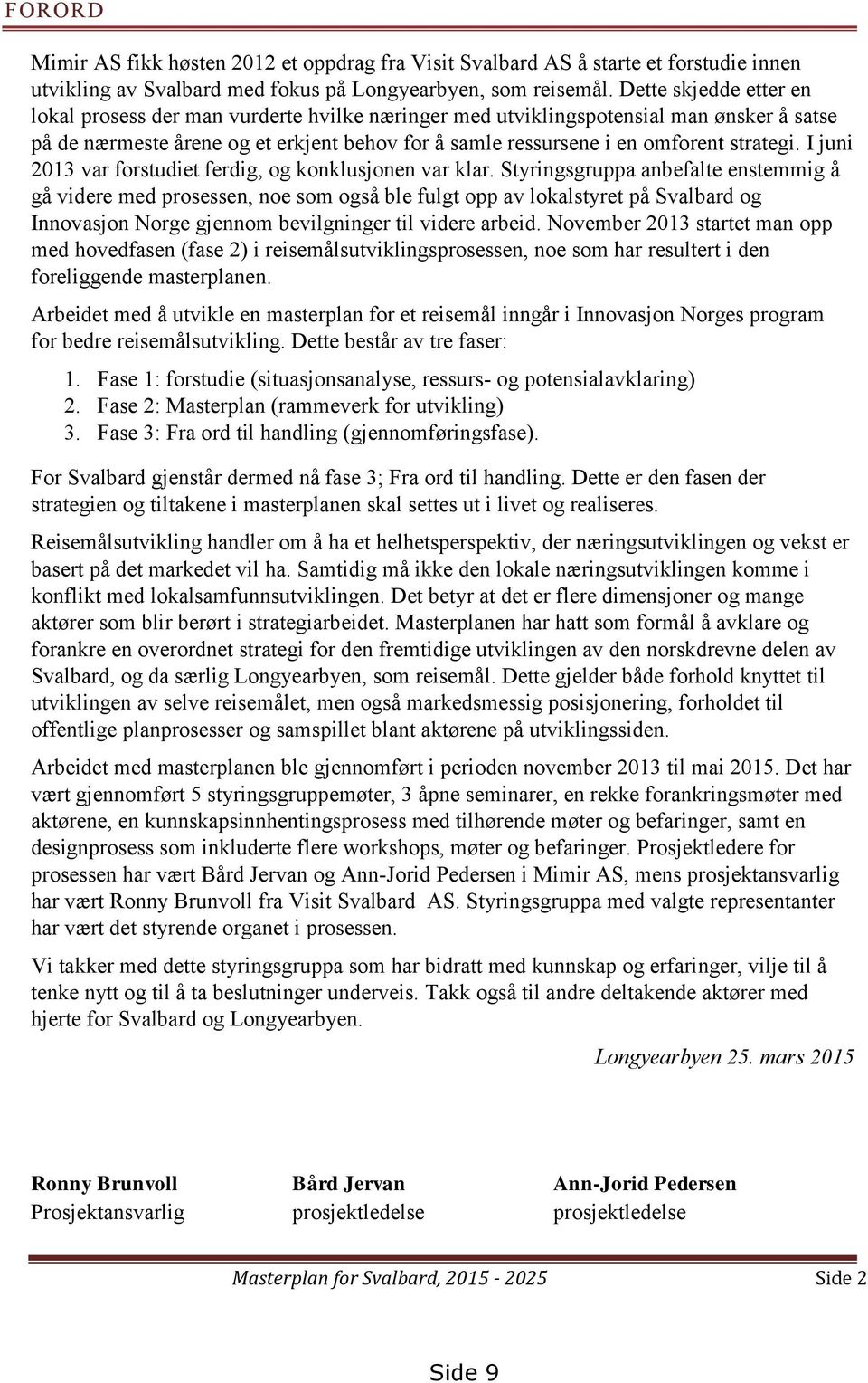 I juni 2013 var forstudiet ferdig, og konklusjonen var klar.