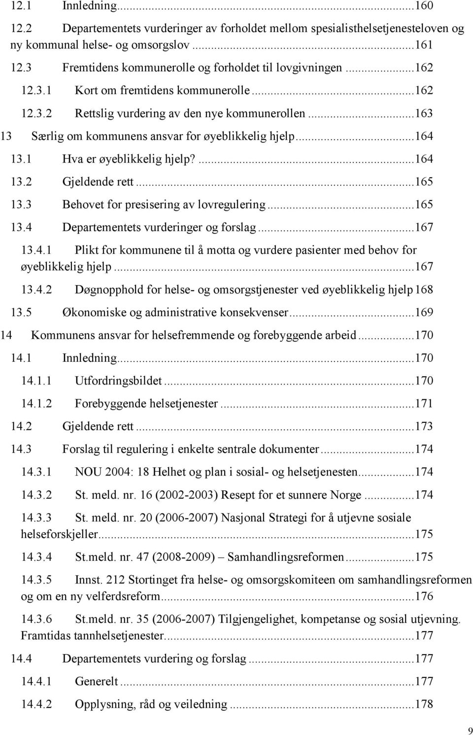 .. 163 13 Særlig om kommunens ansvar for øyeblikkelig hjelp... 164 13.1 Hva er øyeblikkelig hjelp?... 164 13.2 Gjeldende rett... 165 13.3 Behovet for presisering av lovregulering... 165 13.4 Departementets vurderinger og forslag.