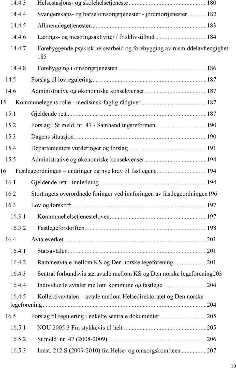 6 Administrative og økonomiske konsekvenser... 187 15 Kommunelegens rolle - medisinsk-faglig rådgiver... 187 15.1 Gjeldende rett... 187 15.2 Forslag i St.meld. nr. 47 - Samhandlingsreformen... 190 15.